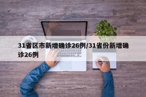 31省区市新增确诊26例/31省份新增确诊26例