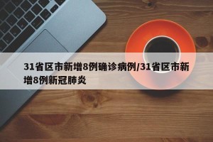 31省区市新增8例确诊病例/31省区市新增8例新冠肺炎