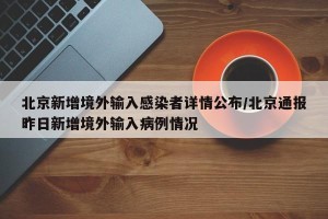 北京新增境外输入感染者详情公布/北京通报昨日新增境外输入病例情况